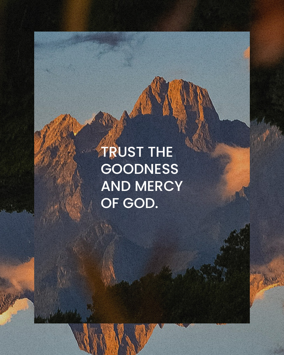 Trust the goodness and mercy of God.