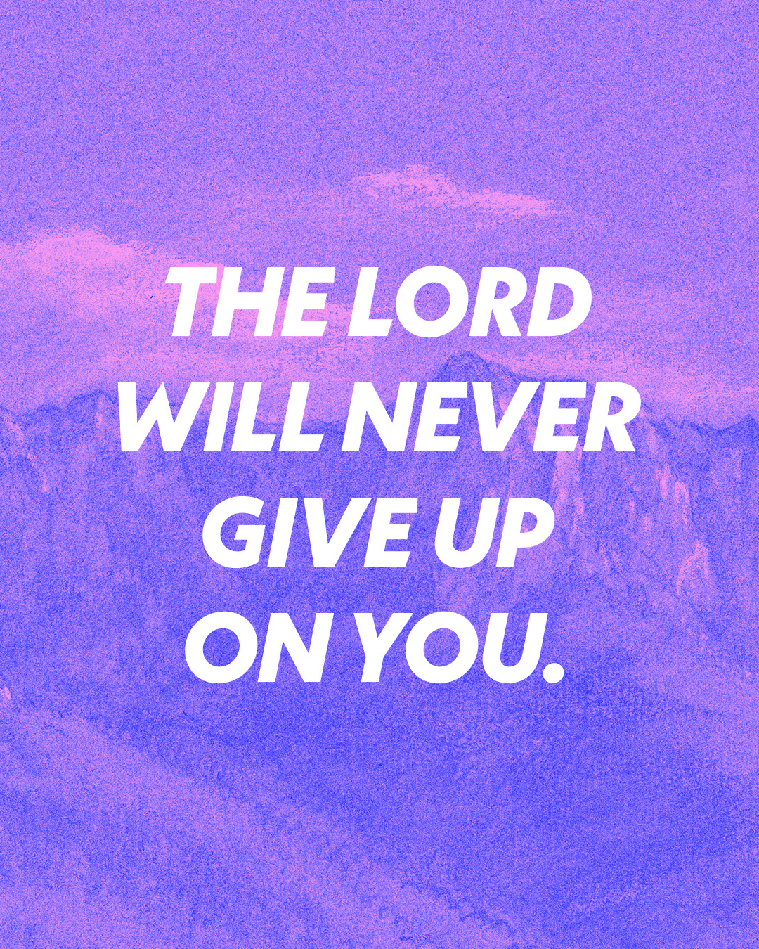 The Lord will never give up on you.