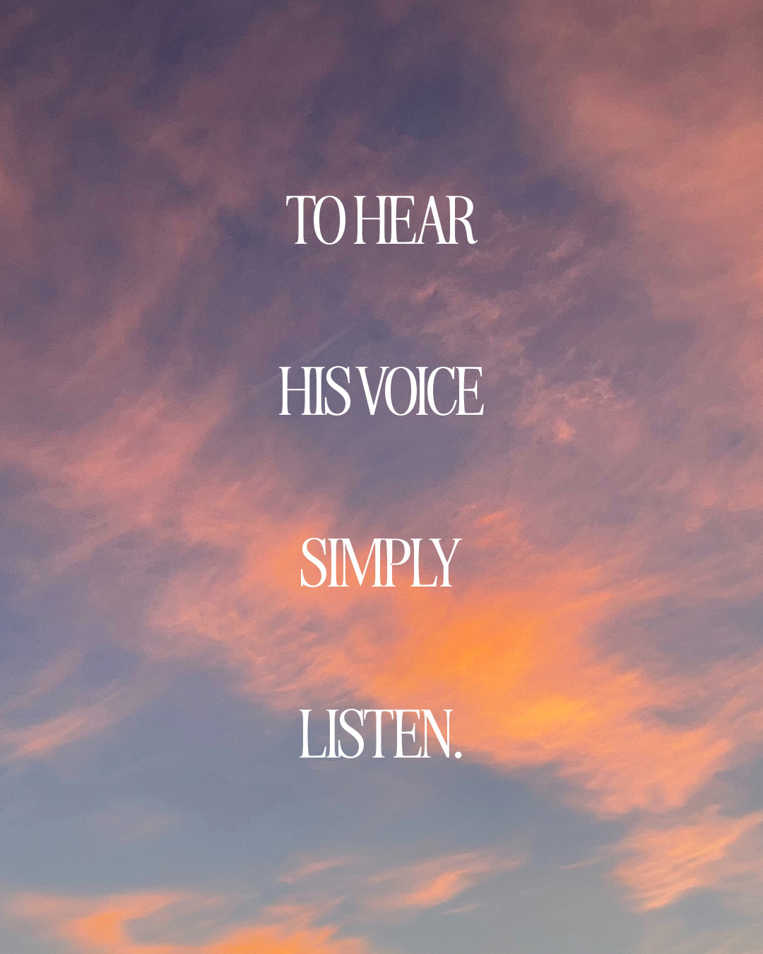 To hear His voice simply listen.
