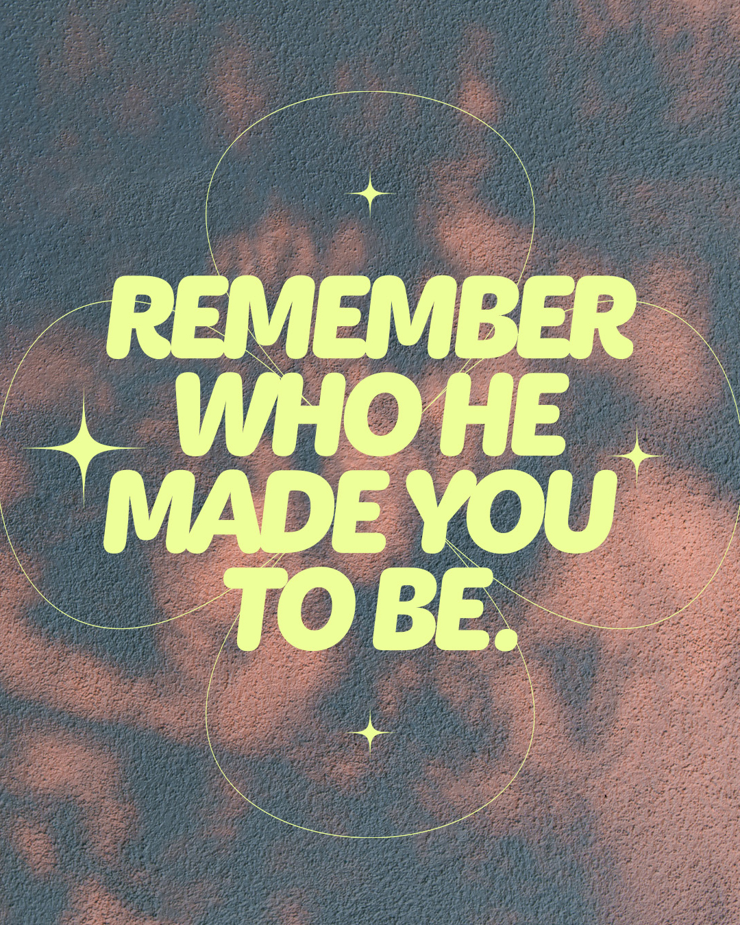 Remember who He made you to be.