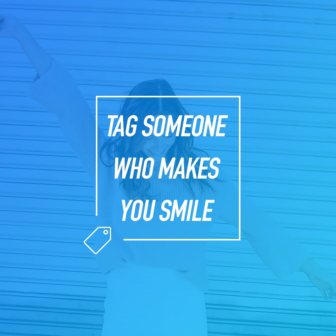 Tag Someone Who Makes You Smile